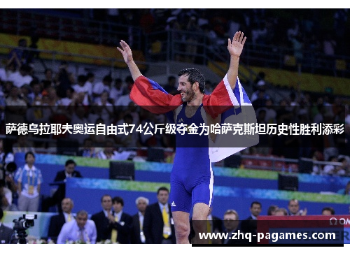 萨德乌拉耶夫奥运自由式74公斤级夺金为哈萨克斯坦历史性胜利添彩 萨德乌拉耶夫奥运自由式74公斤级夺金为哈萨克斯坦历史性胜利添彩