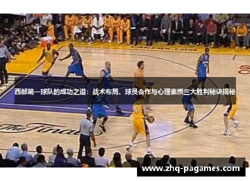 西部第一球队的成功之道:战术布局、球员合作与心理素质三大胜利秘诀揭秘 西部第一球队的成功之道:战术布局、球员合作与心理素质三大胜利秘诀揭秘
