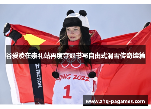 谷爱凌在崇礼站再度夺冠书写自由式滑雪传奇续篇 谷爱凌在崇礼站再度夺冠书写自由式滑雪传奇续篇
