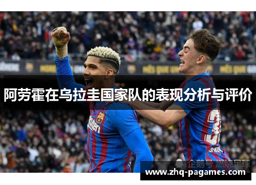 阿劳霍在乌拉圭国家队的表现分析与评价