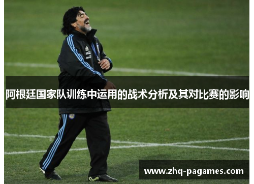 阿根廷国家队训练中运用的战术分析及其对比赛的影响