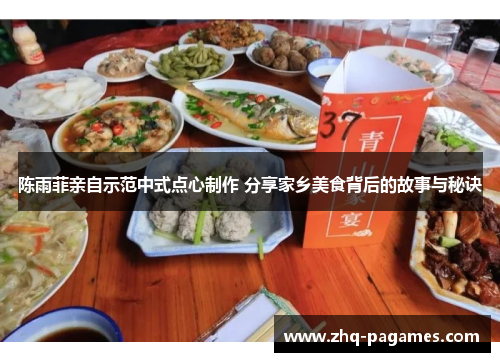 陈雨菲亲自示范中式点心制作 分享家乡美食背后的故事与秘诀