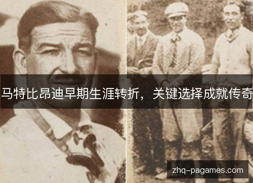 马特比昂迪早期生涯转折,关键选择成就传奇 马特比昂迪早期生涯转折,关键选择成就传奇