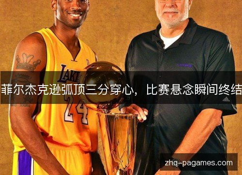 菲尔杰克逊弧顶三分穿心,比赛悬念瞬间终结 菲尔杰克逊弧顶三分穿心,比赛悬念瞬间终结