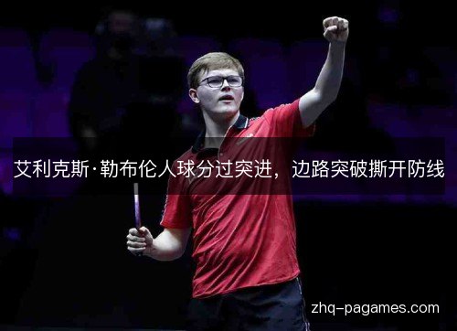 艾利克斯·勒布伦人球分过突进,边路突破撕开防线 艾利克斯·勒布伦人球分过突进,边路突破撕开防线