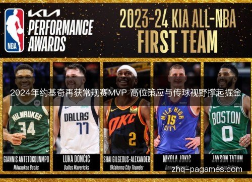 2024年约基奇再获常规赛MVP 高位策应与传球视野撑起掘金 2024年约基奇再获常规赛MVP 高位策应与传球视野撑起掘金