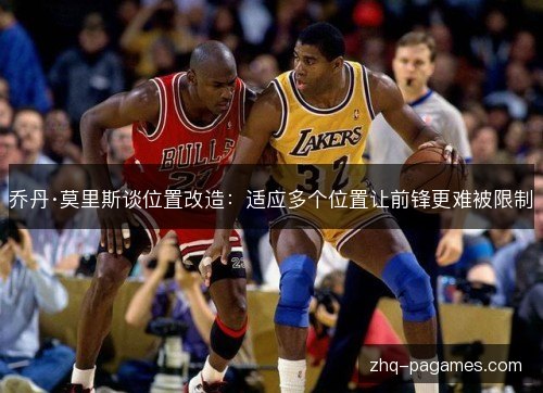 乔丹·莫里斯谈位置改造:适应多个位置让前锋更难被限制 乔丹·莫里斯谈位置改造:适应多个位置让前锋更难被限制